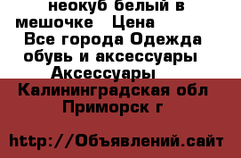 неокуб белый в мешочке › Цена ­ 1 000 - Все города Одежда, обувь и аксессуары » Аксессуары   . Калининградская обл.,Приморск г.